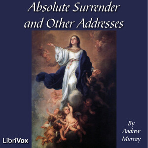 Absolute Surrender and Other Addresses by Andrew Murray (1828 - 1917)