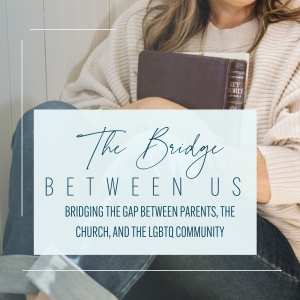 The Bridge Between Us: Loving Your LGBTQ-identified Child Without Compromising Truth