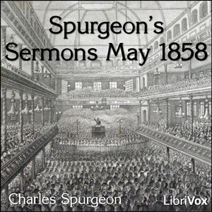 Spurgeon's Sermons May 1858 by Charles H. Spurgeon (1834 - 1892)