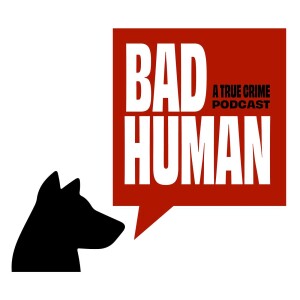 Bad Human:  A True Crime Podcast