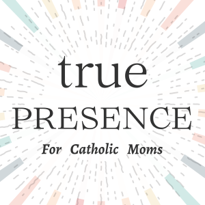 True Presence: Helping Overwhelmed Catholic Moms Design a life of Purpose and Presence | a Catholic Podcast
