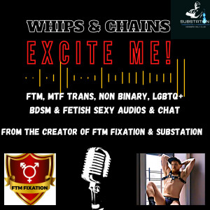 Whips &amp; Chains Excite Me! FTM / MTF Trans Guy/Girl, Sub/Dom, BDSM/Fetish LGBTQ+ Sexy Chat &amp; Tales