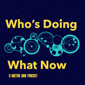 Who’s Doing What Now - A Doctor Who Podcast
