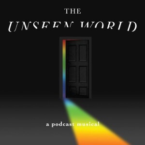 The Unseen World: A Podcast Musical