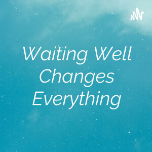 Waiting Well Changes Everything