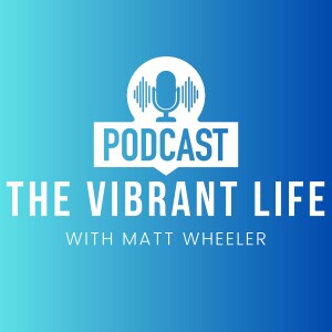The Vibrant Life Podcast with Matt Wheeler