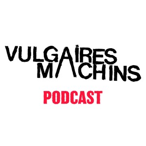 Vulgaires Machins Podcast