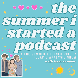 The Summer I Started A Podcast: A The Summer I Turned Pretty Recap Show with Kara Crevier