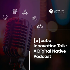 [x]cube Innovation Talk: A Digital Native Podcast