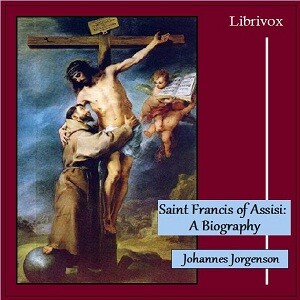 Saint Francis of Assisi: A Biography by Johannes Jorgensen (1866 - 1956)