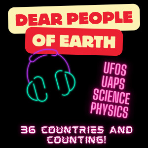 Dear People of Earth Science and Physics- The UFO Podcast - Disclosure - Aliens - UAP