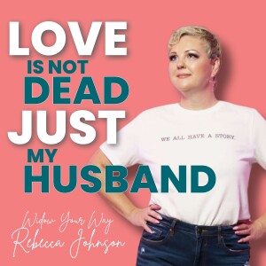 Love is not dead Just my husband! Widow Your Way with Rebecca Johnson
