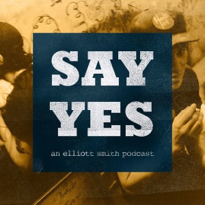 Say Yes: An Elliott Smith Podcast