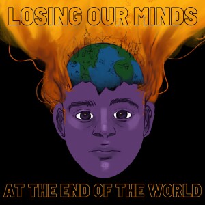 Losing Our Minds at the End of the World