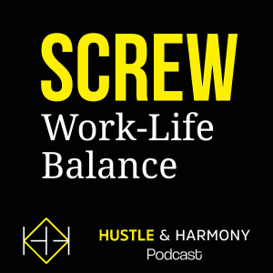 Hustle and Harmony | Screw Work-Life Balance