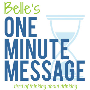 Belle’s One Minute Messages | Sober Talk | Recovery | Alcohol | Stop Drinking | Daily Meditations | Sobriety