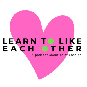 Learn to Like Each Other: A Podcast About Relationships