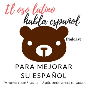 El oso latino habla español Podcast - Para mejorar su español - Learn spanish