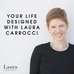 Your Life Designed - Learn, Grow, Develop and Design Your Life - With Laura Carrocci