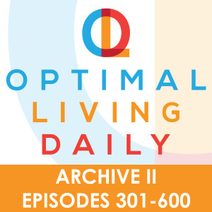 Optimal Living Daily - ARCHIVE 2 - Episodes 301-600 ONLY