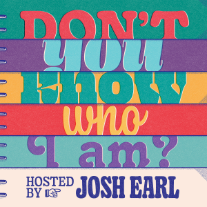 Don’t You Know Who I Am? Hosted by Josh Earl