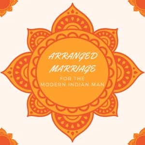 Arranged Marriage for the Modern Indian Man