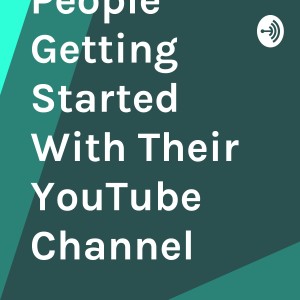Helping People Getting Started With Their YouTube Channel