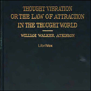 Thought Vibration, or The Law of Attraction in the Thought World by William Walker Atkinson (1862 - 1932)