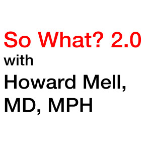 Emergency Medicine News - So What? 2.0 with Howard Mell, MD, MPH