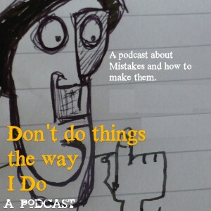 Don’t Do Things the Way I Do - A Podcast About Mistakes