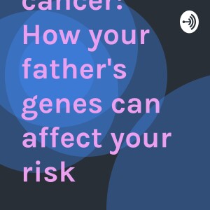 Ovarian cancer: How your father’s genes can affect your risk