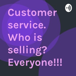 Customer service. Who is selling? Everyone!!!