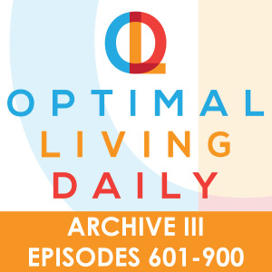 Optimal Living Daily - ARCHIVE 3 - Episodes 601-900 ONLY