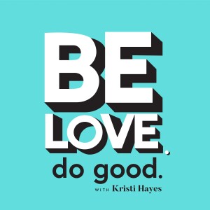 Be Love. Do Good. with Kristi Hayes