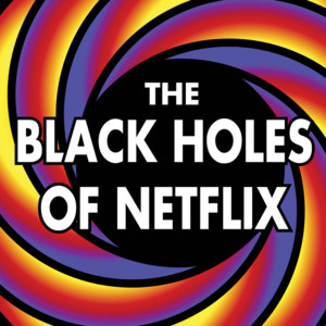The Black Holes of Netflix