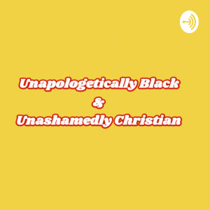 Unapologetically Black & Unashamedly Christian
