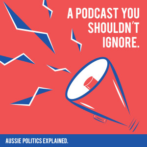 A Podcast You Shouldn’t Ignore: Aussie Politics Explained