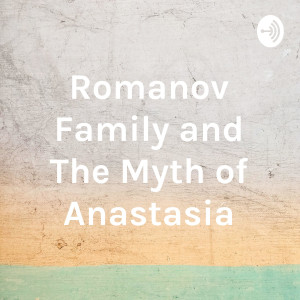 Romanov Family and The Myth of Anastasia