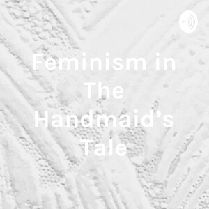 Feminism in The Handmaid’s Tale - Arianne Grant