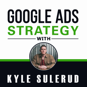 Google Ads Strategy with Kyle Sulerud