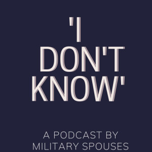 'I Don't Know'- A podcast by Military Spouses