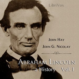 Abraham Lincoln: A History (Volume 1) by John Hay (1835 - 1905) and  John George Nicolay (1832 - 1901)