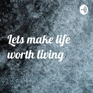 Lets make life worth living