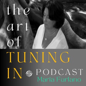 The Art Of Tuning In Podcast with Maria Furlano