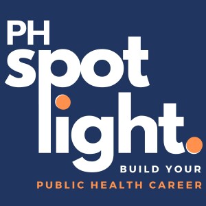 The Public Health SPOTlight Podcast: stories, inspiration, and guidance to build your dream public health career