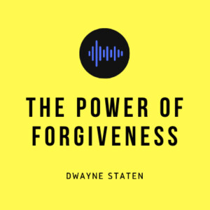 The Power of Forgiveness with Dwayne Staten