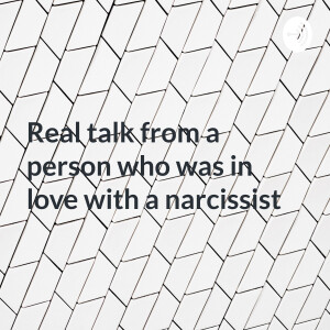 Real talk from a person who was in love with a narcissist