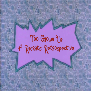 Too Grown Up: A Rugrats Retrospective