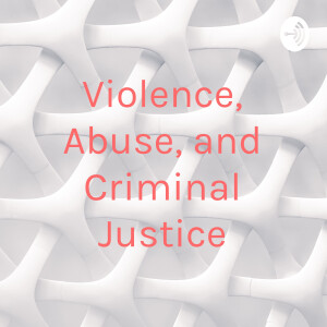 Violence, Abuse, and Criminal Justice