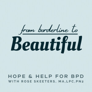 From Borderline to Beautiful: Hope and Help for BPD with Rose Skeeters, MA, LPC, PN2